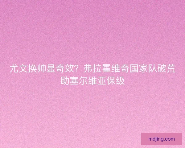 尤文换帅显奇效？弗拉霍维奇国家队破荒助塞尔维亚保级