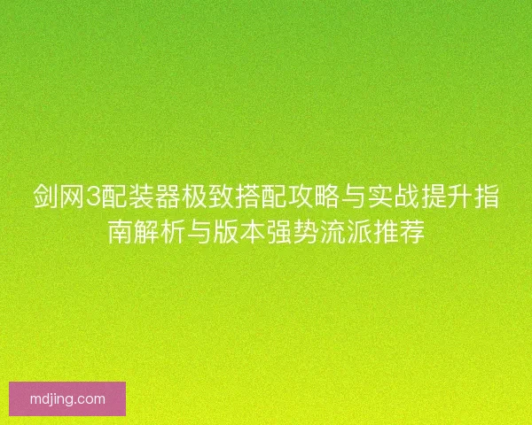 剑网3配装器极致搭配攻略与实战提升指南解析与版本强势流派推荐 剑网3配装器极致搭配攻略与实战提升指南解析与版本强势流派推荐