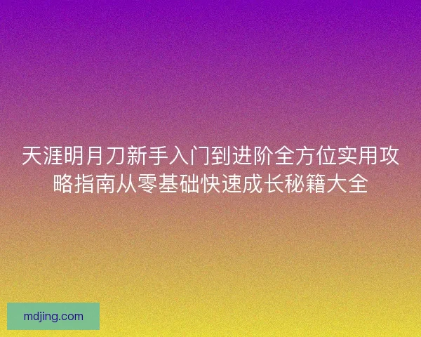 天涯明月刀新手入门到进阶全方位实用攻略指南从零基础快速成长秘籍大全