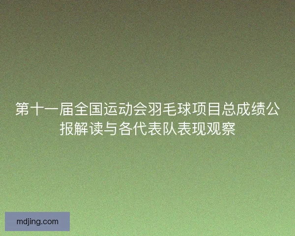 第十一届全国运动会羽毛球项目总成绩公报解读与各代表队表现观察 第十一届全国运动会羽毛球项目总成绩公报解读与各代表队表现观察