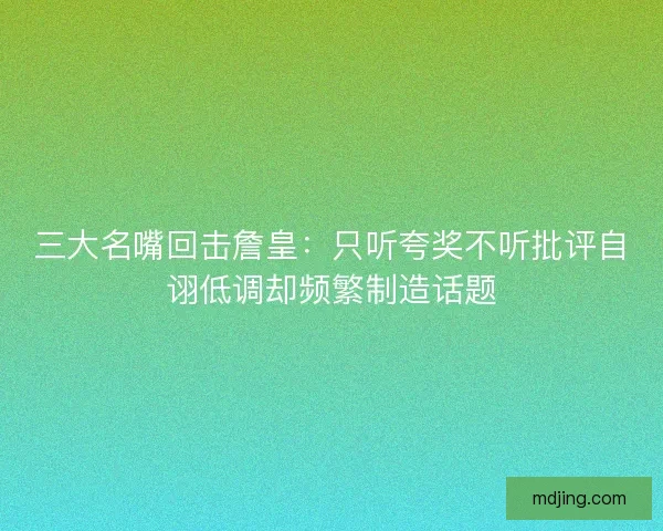三大名嘴回击詹皇:只听夸奖不听批评自诩低调却频繁制造话题 三大名嘴回击詹皇:只听夸奖不听批评自诩低调却频繁制造话题
